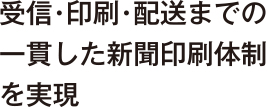 受信・印刷・配送までの一貫した新聞印刷体制を実現