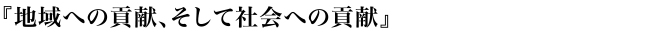 地域への貢献、そして社会への貢献